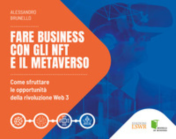 Fare business con gli NFT e il metaverso. Come sfruttare le opportunità della rivoluzione Web3 - Alessandro Brunello