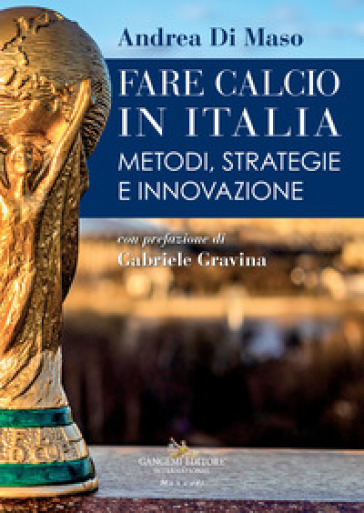 Fare calcio in Italia. Metodi, strategie e innovazione - Andrea Di Maso