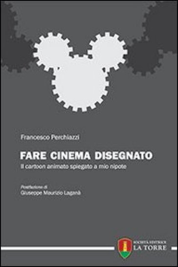 Fare cinema disegnato. Il cartoon animato spiegato a mio nipote - Francesco Perchiazzi