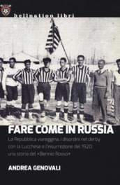 Fare come in Russia. La Repubblica viareggina, i disordini nel derby con la Lucchese e l insurrezione del 1920: una storia del «Biennio rosso»