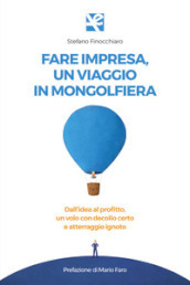 Fare impresa, un viaggio in mongolfiera. Dall idea al profitto, un volo con decollo certo e atterraggio ignoto