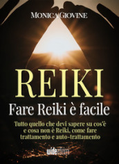 Fare reiki è facile. Tutto quello che devi sapere su cos è e cosa non è reiki, come fare trattamento e auto-trattamento