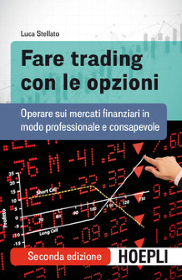 Fare trading con le opzioni. Operare sui mercati finanziari in modo professionale e consapevole - Luca Stellato