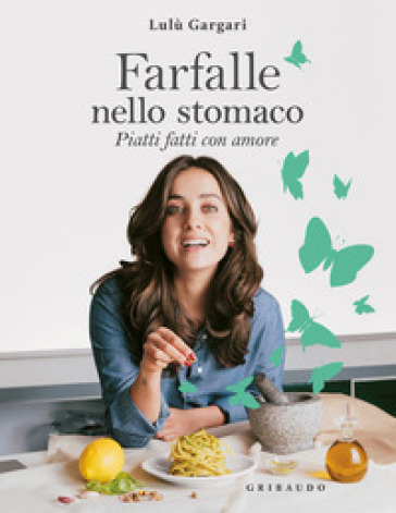 Farfalle nello stomaco. Piatti fatti con amore - Lulù Gargari