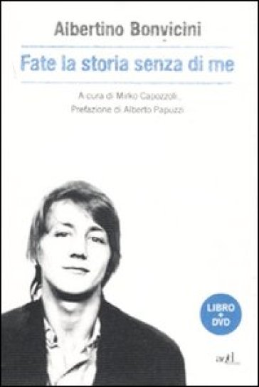 Fate la storia senza di me. Con DVD - Albertino Bonvicini