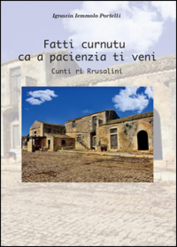 Fatti curnutu ca a pacienza ti veni. Testo italiano e siciliano - Ignazia Iemmolo Portelli