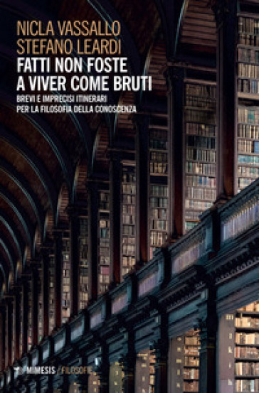 Fatti non foste a viver come bruti. Brevi e imprecisi itinerari per la filosofia della conoscenza - Nicla Vassallo - Stefano Leardi