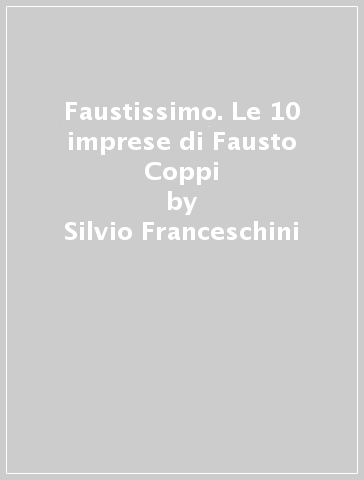 Faustissimo. Le 10 imprese di Fausto Coppi - Silvio Franceschini