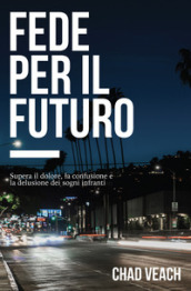 Fede per il futuro. Supera il dolore, la confusione e la delusione dei sogni infranti