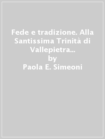 Fede e tradizione. Alla Santissima Trinità di Vallepietra 1881-2006. Ediz. illustrata - Paola E. Simeoni