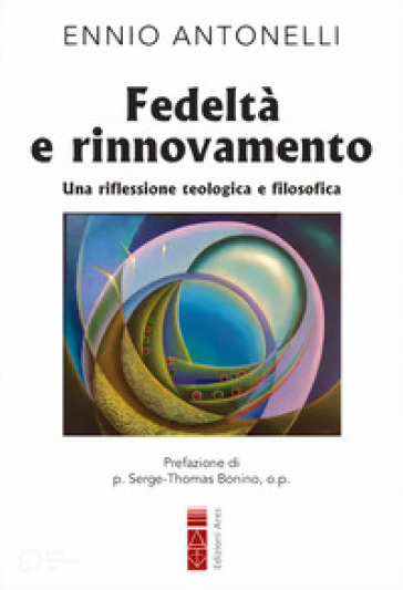 Fedeltà e rinnovamento. Una riflessione teologica e filosofica - Ennio Antonelli