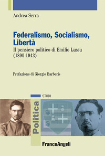 Federalismo, socialismo, libertà. Il pensiero politico di Emilio Lussu (1890-1943) - Andrea Serra