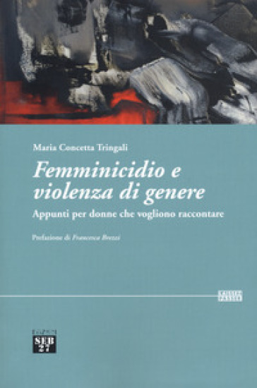 Femminicidio e violenza di genere. Appunti per donne che vogliono raccontare - Maria Concetta Tringali