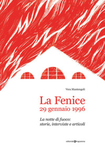 La Fenice, 29 gennaio 1996. La notte di fuoco: storie, interviste e articoli - Vera Mantengoli