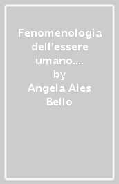 Fenomenologia dell essere umano. Lineamenti di una filosofia al femminile