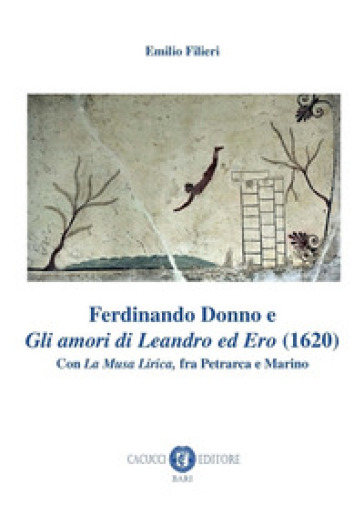 Ferdinando Donno e «Gli amori di Leandro ed Ero» (1620). Con «La Musa Lirica», fra Petrarca e Marino - Emilio Filieri