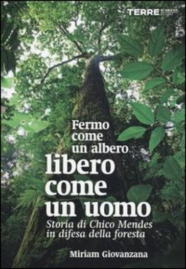 Fermo come un albero, libero come un uomo. Storia di Chico Mendes in difesa della foresta - Miriam Giovanzana