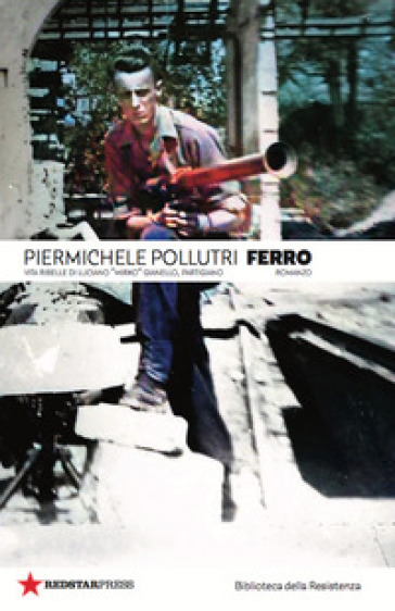 Ferro. Vita ribelle di Luciano «Mirko» Gianello, partigiano - Piermichele Pollutri