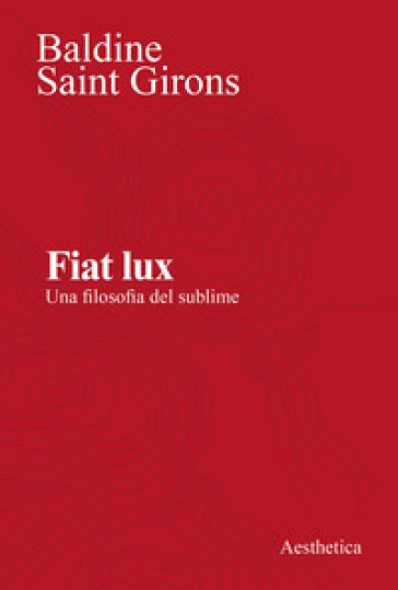 Fiat lux. Una filosofia del sublime. Nuova ediz. - Baldine Saint Girons