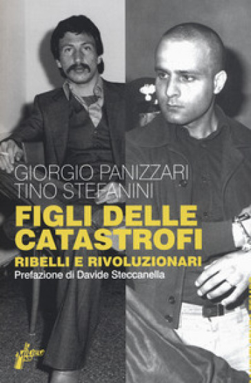 Figli delle catastrofi. Ribelli e rivoluzionari - Giorgio Panizzari - Tino Stefanini