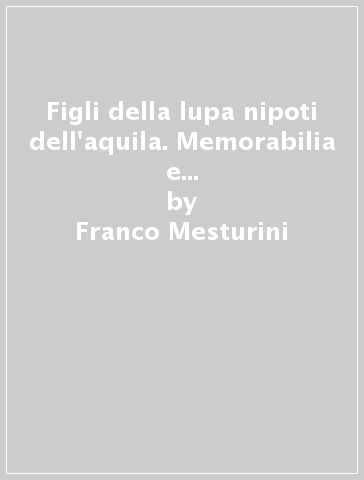 Figli della lupa nipoti dell'aquila. Memorabilia e collectibles della Gioventù littoria. Vol. 1 - Franco Mesturini - Fausto Sparacino - Page Taylor Hugh