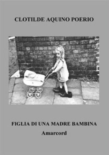 Figlia di una madre bambina. Amarcord - Clotilde Aquino