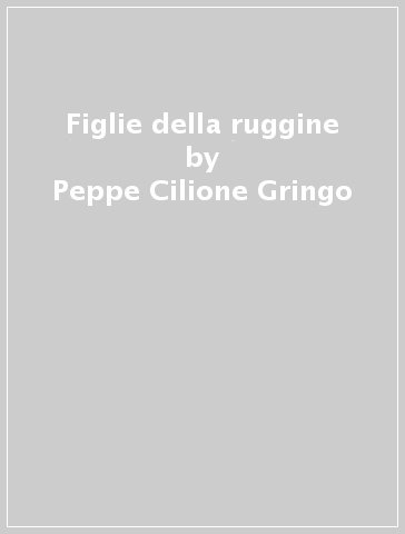 Figlie della ruggine - Peppe Cilione Gringo