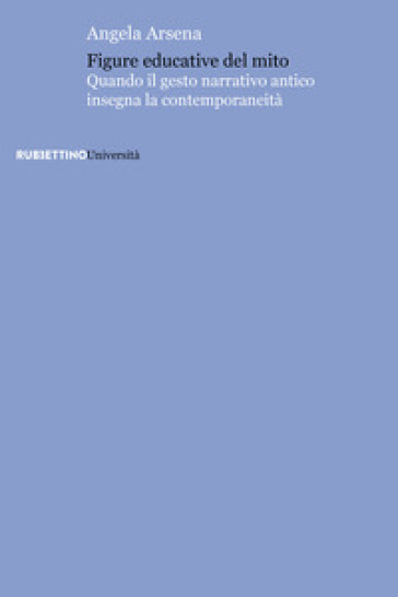 Figure educative del mito. Quando il gesto narrativo antico insegna la contemporaneità - Angela Arsena