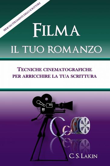 Filma il tuo romanzo: tecniche cinematografiche per potenziare la tua scrittura - C. S. Lakin