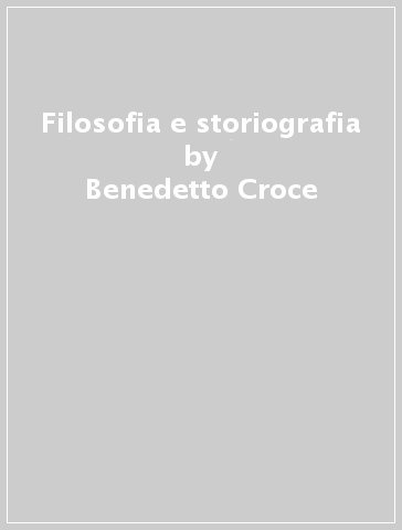 Filosofia e storiografia - Benedetto Croce