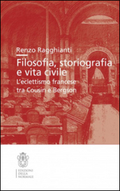 Filosofia, storiografia e vita civile. L eclettismo francese tra Cousin e Bergson