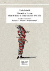 Filosofie a teatro. Studi di messa in scena filosofica delle idee. Con l opera teatrale È buono? È malvagio? di Denis Diderot