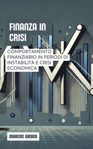 Finanza In Crisi: Comportamento Finanziario In Periodi Di Instabilità E Crisi Economica - Marcus Weber