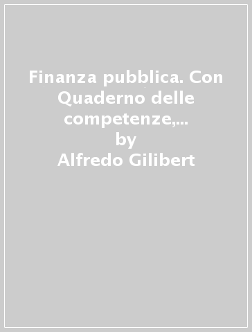 Finanza pubblica. Con Quaderno delle competenze, Diario alternanza scuola-lavoro e Mi preparo per l'interrogazione. Per la 5ª classe delle Scuole superiori. Con ebook. Con espansione online - Alfredo Gilibert