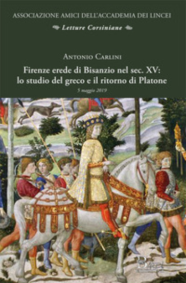 Firenze erede di Bisanzio nel sec. XV: lo studio del greco e il ritorno di Platone - Antonio Carlini