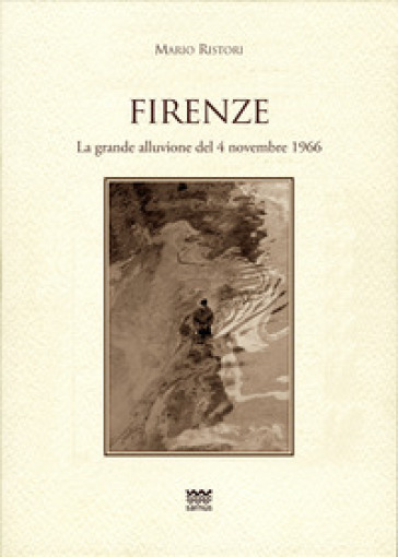 Firenze. La grande alluvione del 4 novembre 1966 - Mario Ristori