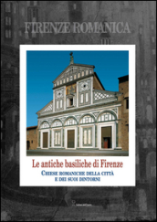 Firenze romanica. Le più antiche chiese della città, del suburbio e del contado circostante a nord dell Arno. Storia, architettura, decorazione