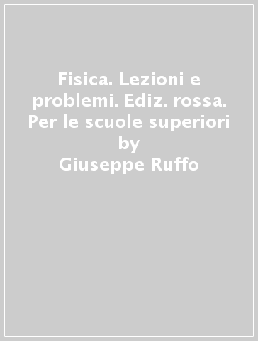 Fisica. Lezioni e problemi. Ediz. rossa. Per le scuole superiori - Giuseppe Ruffo - Nunzio Lanotte