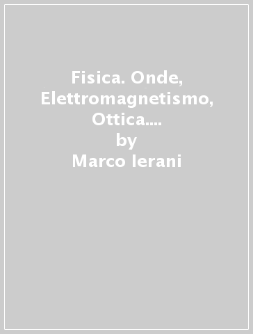 Fisica. Onde, Elettromagnetismo, Ottica. Compendio per l'esame universitario. Per le Scuole superiori - Marco Ierani - Giorgio De Pascalis