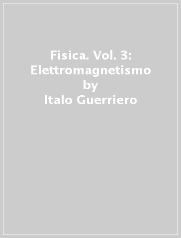 Fisica. Vol. 3: Elettromagnetismo - Italo Guerriero