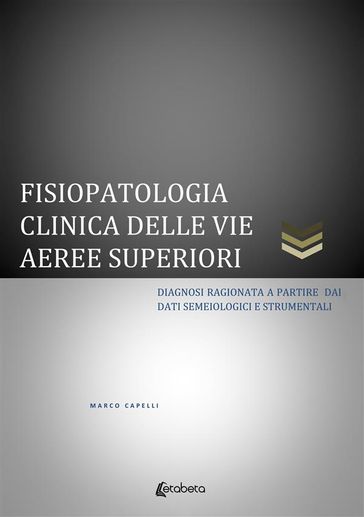 Fisiopatologia clinica delle vie aeree superiori. Diagnosi ragionata a partire dai dati semeiologici e strumentali - MARCO CAPELLI