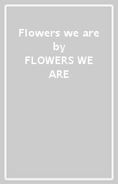 Flowers we are