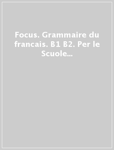 Focus. Grammaire du francais. B1 B2. Per le Scuole superiori. Con e-book. Con espansione online