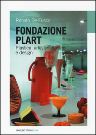 Fondazione Plart. Plastica, arte, artigianato, design - Renato De Fusco