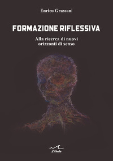 Formazione riflessiva. Alla ricerca di nuovi orizzzonti di senso - Enrico Grassani