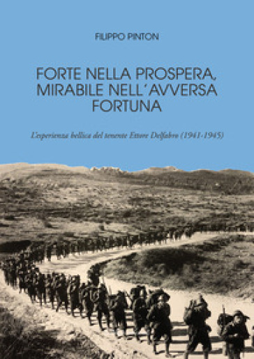 Forte nella prospera, mirabile nell'avversa fortuna. L'esperienza bellica del tenente Ettore Delfabro (1941-1945) - Filippo Pinton