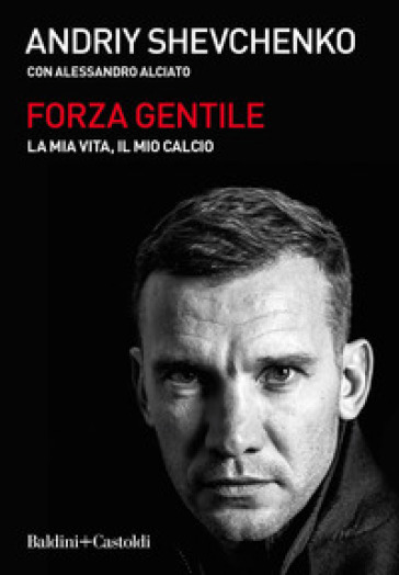 Forza gentile. La mia vita, il mio calcio - Andrij Shevchenko