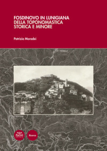 Fosdinovo in Lunigiana. Della toponomastica storica e minore. Con 5 carte toponomastiche - Patrizia Moradei