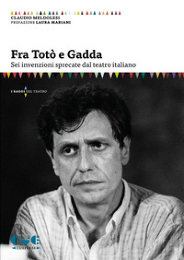 Fra Totò e Gadda. Sei invenzioni sprecate dal teatro italiano - Claudio Meldolesi