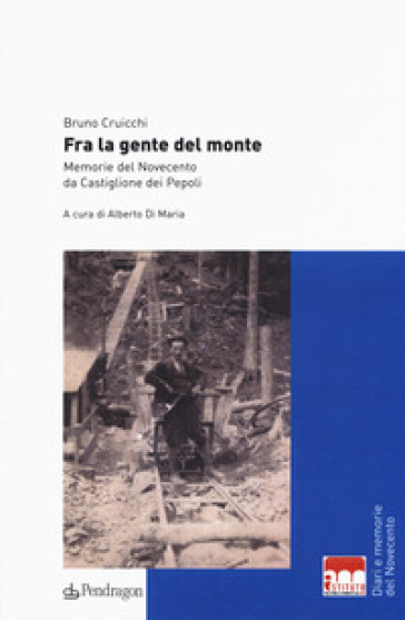 Fra la gente del monte. Memorie del Novecento da Castiglione dei Pepoli - Bruno Cruicchi